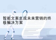 智能文案生成未来营销的终极解决方案