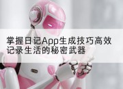 掌握日记App生成技巧高效记录生活的秘密武器