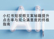 小红书短视频文案秘籍提升点击率与观众满意度的终极指南