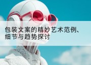 包装文案的精妙艺术范例、细节与趋势探讨