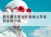 朋友圈文案创作指南从早安到自我介绍