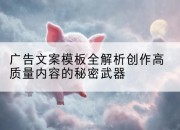 广告文案模板全解析创作高质量内容的秘密武器
