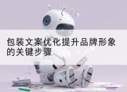 包装文案优化提升品牌形象的关键步骤