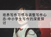 培养写作习惯与调整写作心态-中小学生写作的深度探讨