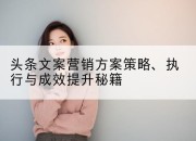 头条文案营销方案策略、执行与成效提升秘籍