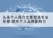 头条个人简介文案塑造专业形象-提升个人品牌影响力