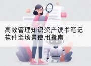 高效管理知识资产读书笔记软件全场景使用指南