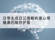 日常生成日记策略构建心理健康的隐形护盾