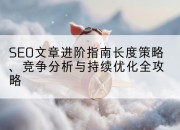 SEO文章进阶指南长度策略、竞争分析与持续优化全攻略