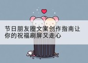 节日朋友圈文案创作指南让你的祝福刷屏又走心