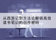 从西游记到方*解锁高效读书笔记的创作密码