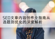 SEO文章内容创作全指南从选题到优化的深度解析