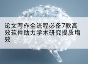 论文写作全流程必备7款高效软件助力学术研究提质增效