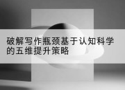 破解写作瓶颈基于认知科学的五维提升策略