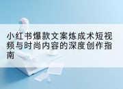 小红书爆款文案炼成术短视频与时尚内容的深度创作指南