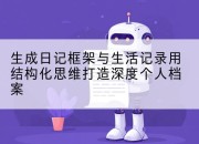 生成日记框架与生活记录用结构化思维打造深度个人档案