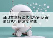 SEO文章持续优化指南从策略到执行的深度实践