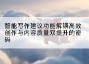 智能写作建议功能解锁高效创作与内容质量双提升的密码