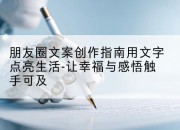 朋友圈文案创作指南用文字点亮生活-让幸福与感悟触手可及