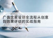 广告文案设计全流程从创意到效果评估的实战指南
