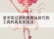 读书笔记进阶指南从技巧到工具的高效实践法