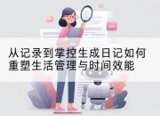 从记录到掌控生成日记如何重塑生活管理与时间效能
