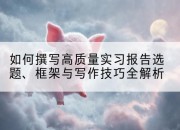如何撰写高质量实习报告选题、框架与写作技巧全解析