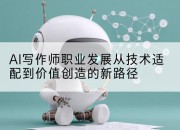 AI写作师职业发展从技术适配到价值创造的新路径