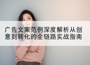 广告文案范例深度解析从创意到转化的全链路实战指南
