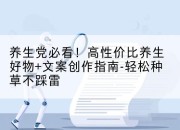 养生党必看!高性价比养生好物+文案创作指南-轻松种草不踩雷