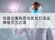 包装文案构思与优化打造品牌吸引力之道