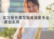 实习报告撰写指南深度专业-原创实用