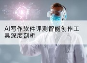 AI写作软件评测智能创作工具深度剖析