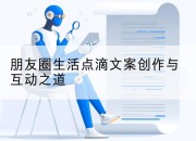 朋友圈生活点滴文案创作与互动之道