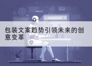包装文案趋势引领未来的创意变革