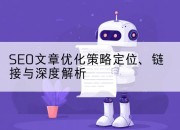 SEO文章优化策略定位、链接与深度解析