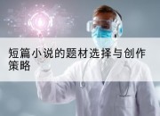 短篇小说的题材选择与创作策略