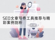 SEO文章写作工具推荐与精彩案例剖析