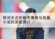 契诃夫式的都市激情与短篇小说的深度探讨