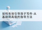 如何有效引导孩子写作-从基础到高级的指导方法