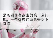 是吸引读者点击的第一道门槛。一个优秀的应具备以下特点