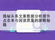 揭秘头条文案数据分析提升点击率与阅读质量的策略秘籍