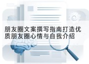 朋友圈文案撰写指南打造优质朋友圈心情与自我介绍