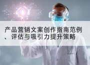 产品营销文案创作指南范例、评估与吸引力提升策略