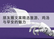 朋友圈文案精选旅游、鸡汤与早安的魅力