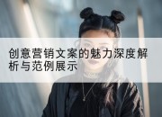 创意营销文案的魅力深度解析与范例展示