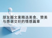朋友圈文案精选美食、赞美与感谢交织的情感篇章