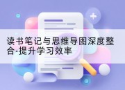 读书笔记与思维导图深度整合-提升学习效率