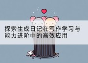 探索生成日记在写作学习与能力进阶中的高效应用