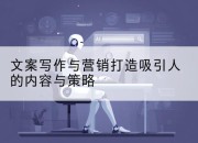 文案写作与营销打造吸引人的内容与策略